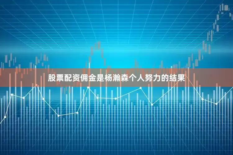 股票配资佣金是杨瀚森个人努力的结果