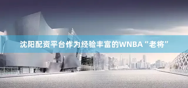 沈阳配资平台作为经验丰富的WNBA“老将”