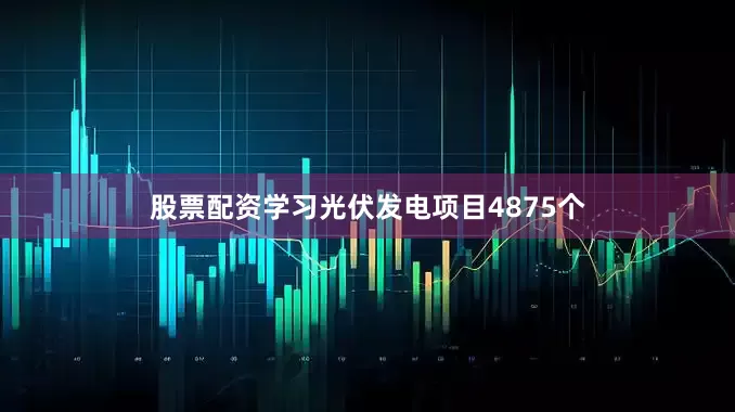 股票配资学习光伏发电项目4875个