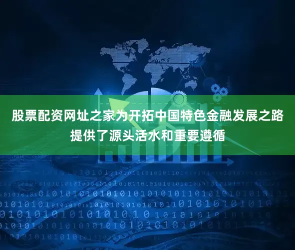 股票配资网址之家为开拓中国特色金融发展之路提供了源头活水和重要遵循