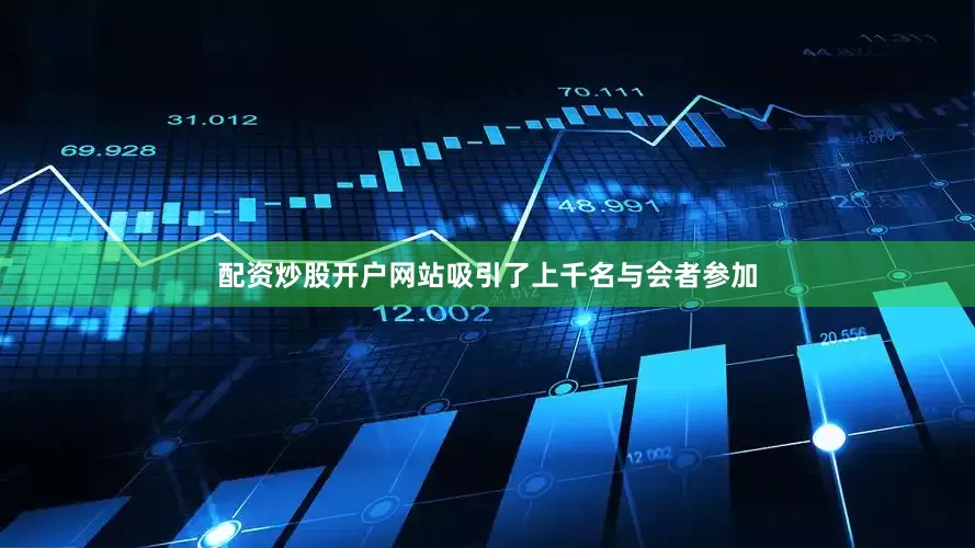 配资炒股开户网站吸引了上千名与会者参加