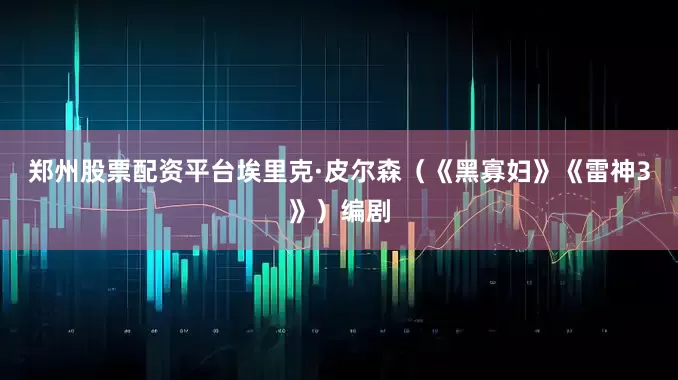 郑州股票配资平台埃里克·皮尔森（《黑寡妇》《雷神3》）编剧
