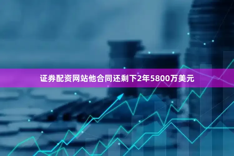 证券配资网站他合同还剩下2年5800万美元