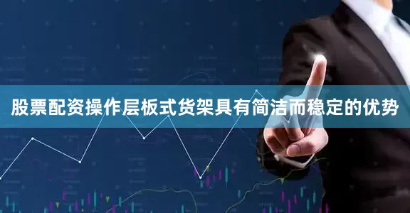 股票配资操作层板式货架具有简洁而稳定的优势