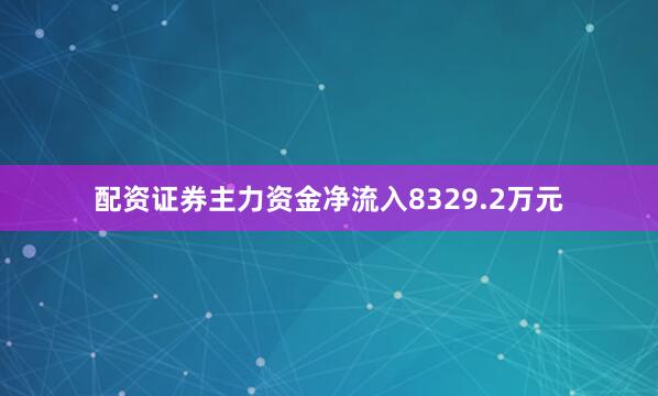 配资证券主力资金净流入8329.2万元