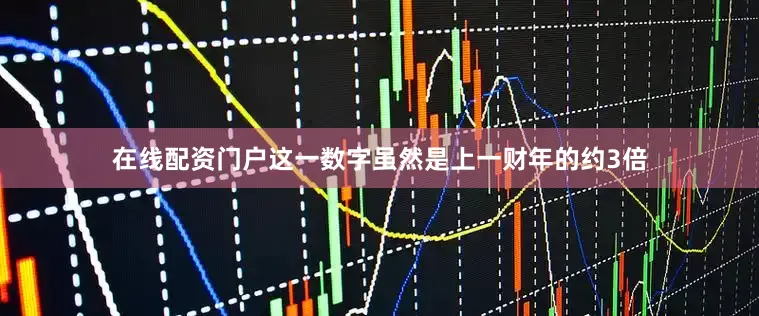 在线配资门户这一数字虽然是上一财年的约3倍