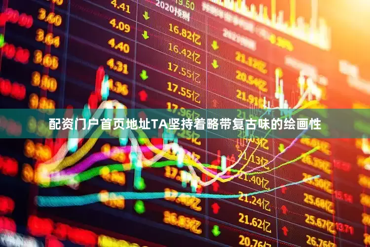 配资门户首页地址TA坚持着略带复古味的绘画性