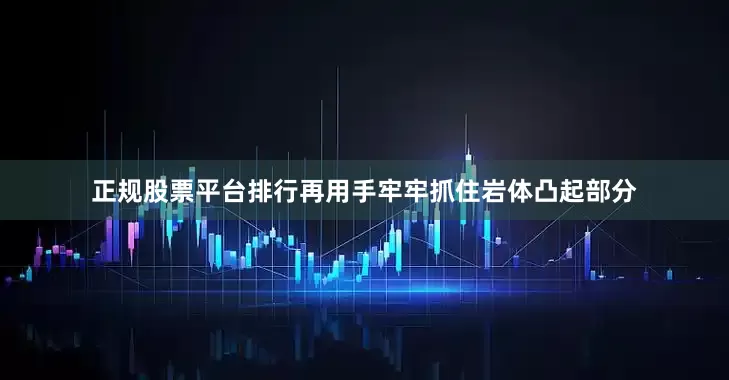 正规股票平台排行再用手牢牢抓住岩体凸起部分