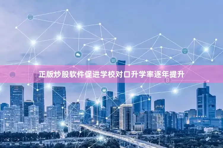 正版炒股软件促进学校对口升学率逐年提升
