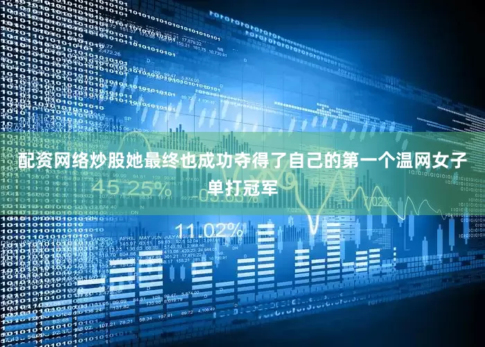配资网络炒股她最终也成功夺得了自己的第一个温网女子单打冠军