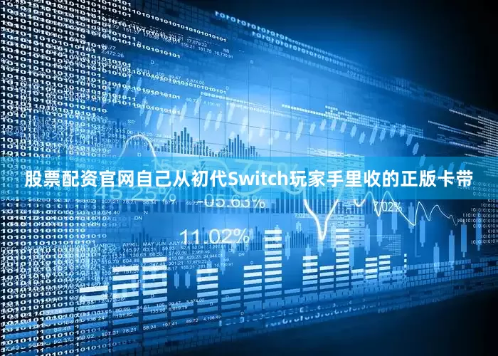 股票配资官网自己从初代Switch玩家手里收的正版卡带