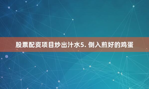 股票配资项目炒出汁水5. 倒入煎好的鸡蛋