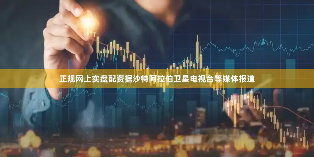 正规网上实盘配资据沙特阿拉伯卫星电视台等媒体报道