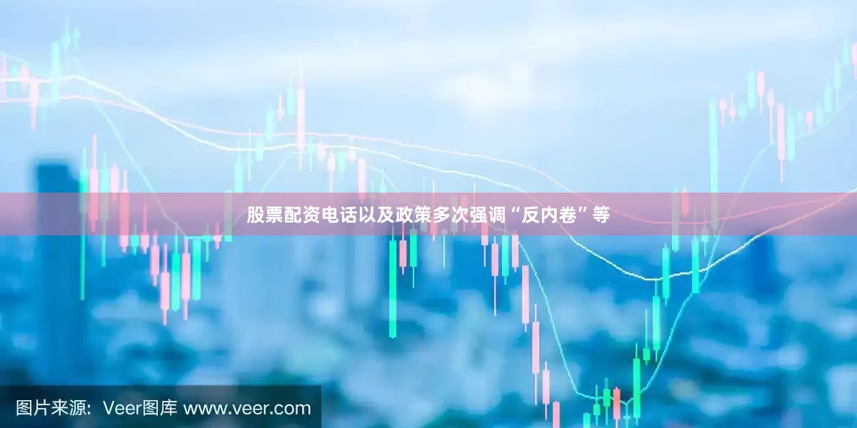 股票配资电话以及政策多次强调“反内卷”等