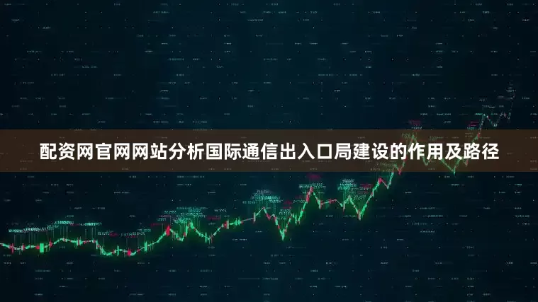 配资网官网网站分析国际通信出入口局建设的作用及路径