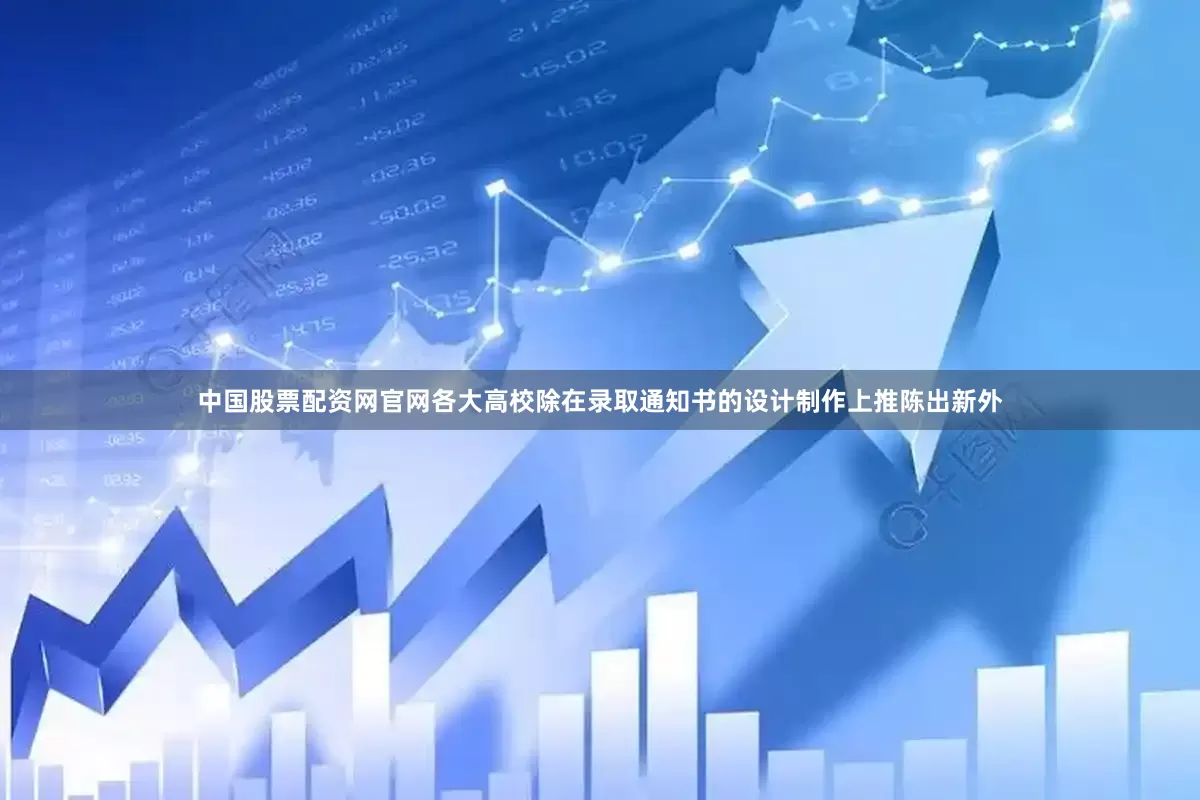 中国股票配资网官网各大高校除在录取通知书的设计制作上推陈出新外