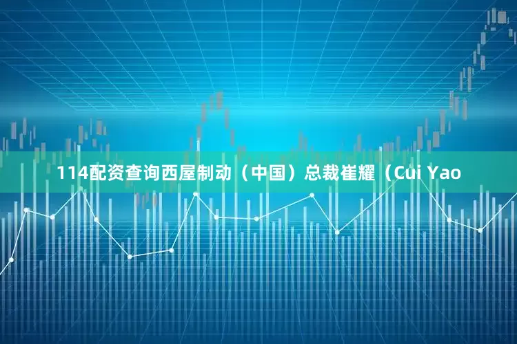 114配资查询西屋制动（中国）总裁崔耀（Cui Yao