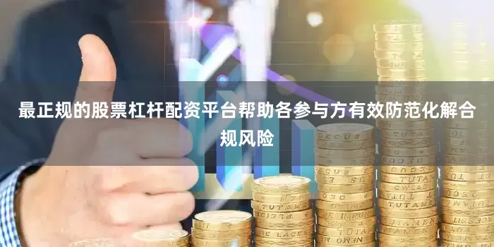 最正规的股票杠杆配资平台帮助各参与方有效防范化解合规风险