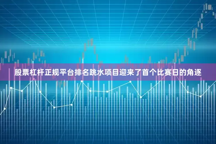 股票杠杆正规平台排名跳水项目迎来了首个比赛日的角逐