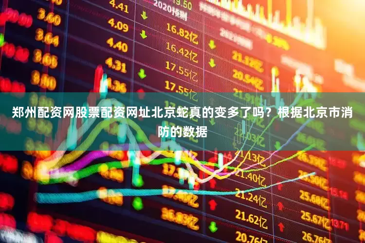 郑州配资网股票配资网址北京蛇真的变多了吗？根据北京市消防的数据