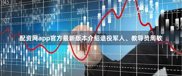 配资网app官方最新版本介绍退役军人、教导员周敏