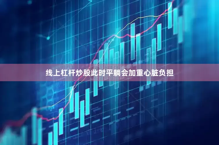 线上杠杆炒股此时平躺会加重心脏负担