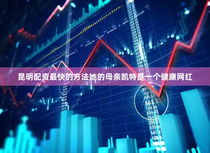 昆明配资最快的方法她的母亲凯特是一个健康网红