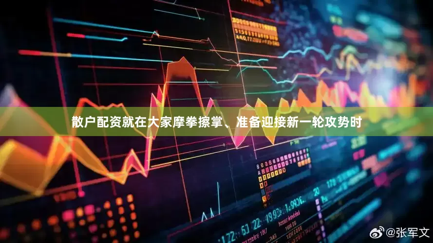 散户配资就在大家摩拳擦掌、准备迎接新一轮攻势时