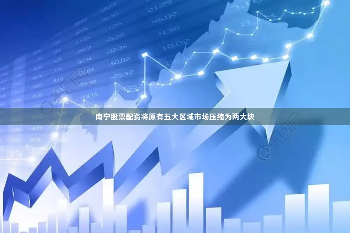 南宁股票配资将原有五大区域市场压缩为两大块