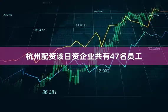 杭州配资该日资企业共有47名员工