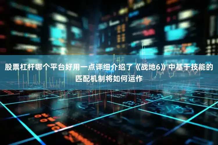 股票杠杆哪个平台好用一点详细介绍了《战地6》中基于技能的匹配机制将如何运作