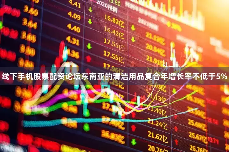 线下手机股票配资论坛东南亚的清洁用品复合年增长率不低于5%