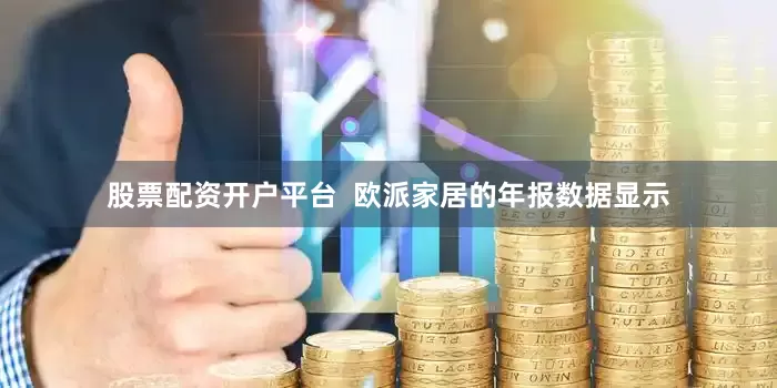 股票配资开户平台  欧派家居的年报数据显示