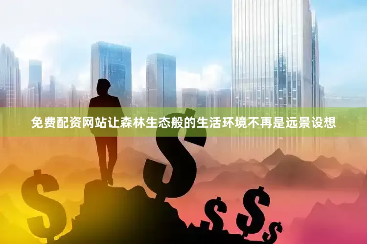 免费配资网站让森林生态般的生活环境不再是远景设想