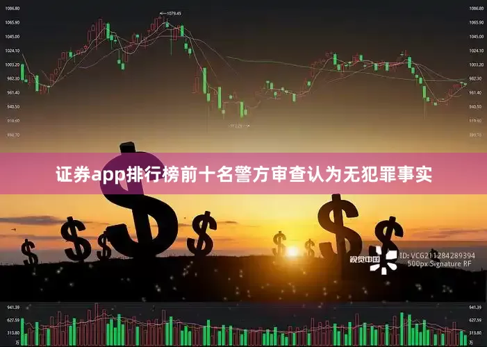证券app排行榜前十名警方审查认为无犯罪事实