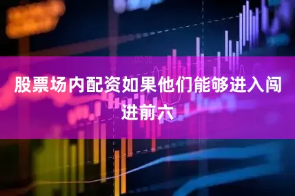 股票场内配资如果他们能够进入闯进前六