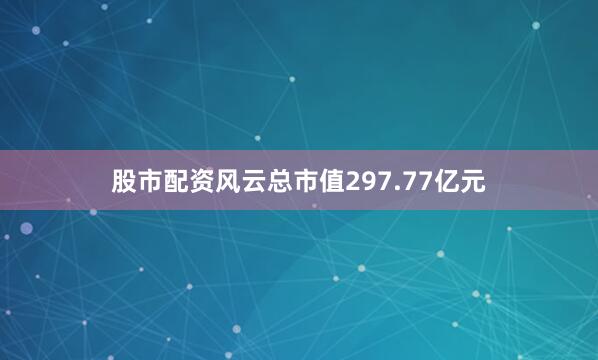 股市配资风云总市值297.77亿元