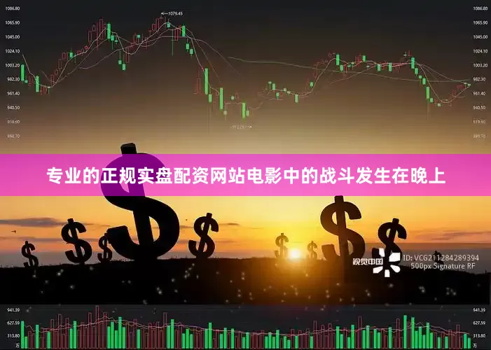 专业的正规实盘配资网站电影中的战斗发生在晚上