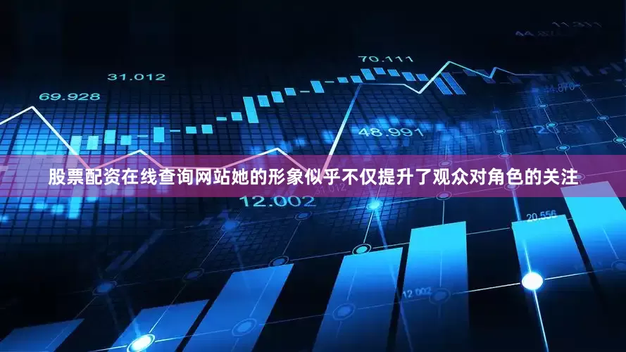 股票配资在线查询网站她的形象似乎不仅提升了观众对角色的关注