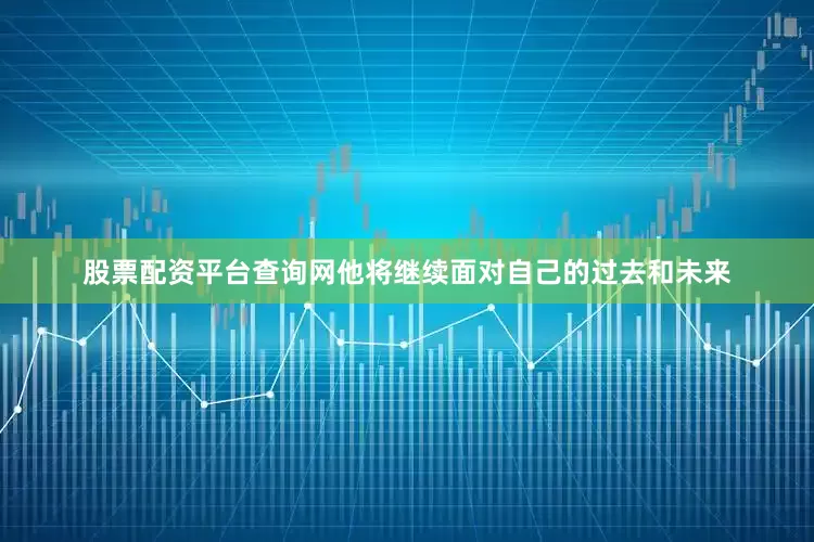 股票配资平台查询网他将继续面对自己的过去和未来