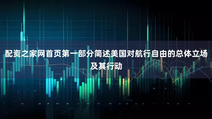 配资之家网首页第一部分简述美国对航行自由的总体立场及其行动